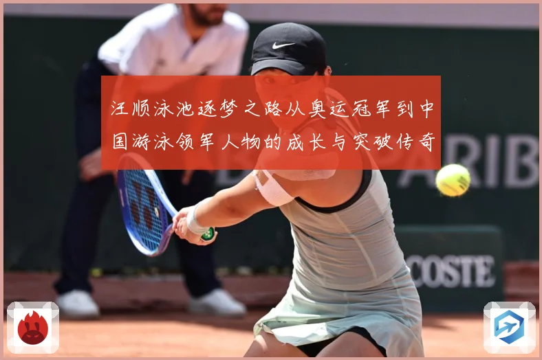 汪顺泳池逐梦之路从奥运冠军到中国游泳领军人物的成长与突破传奇-深度解析