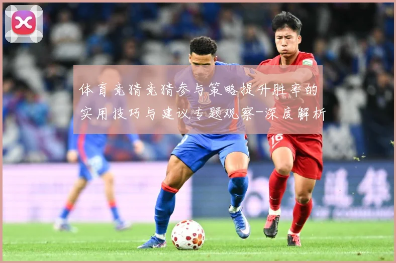 体育竞猜竞猜参与策略提升胜率的实用技巧与建议专题观察-深度解析