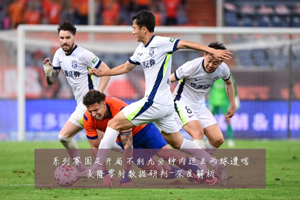 系列赛国足开局不利九分钟内连丢两球遭喀麦隆零封数据研判-深度解析