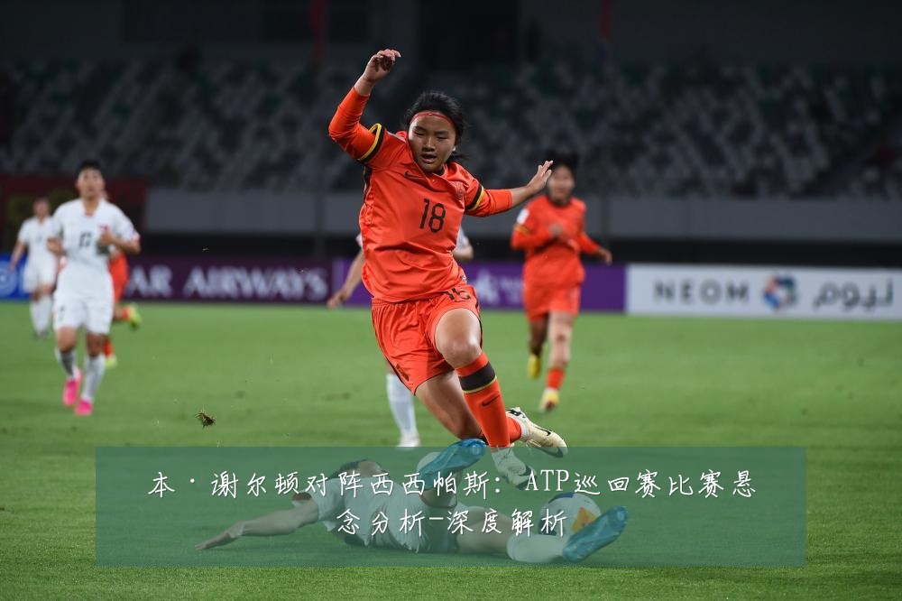 本·谢尔顿对阵西西帕斯：ATP巡回赛比赛悬念分析-深度解析