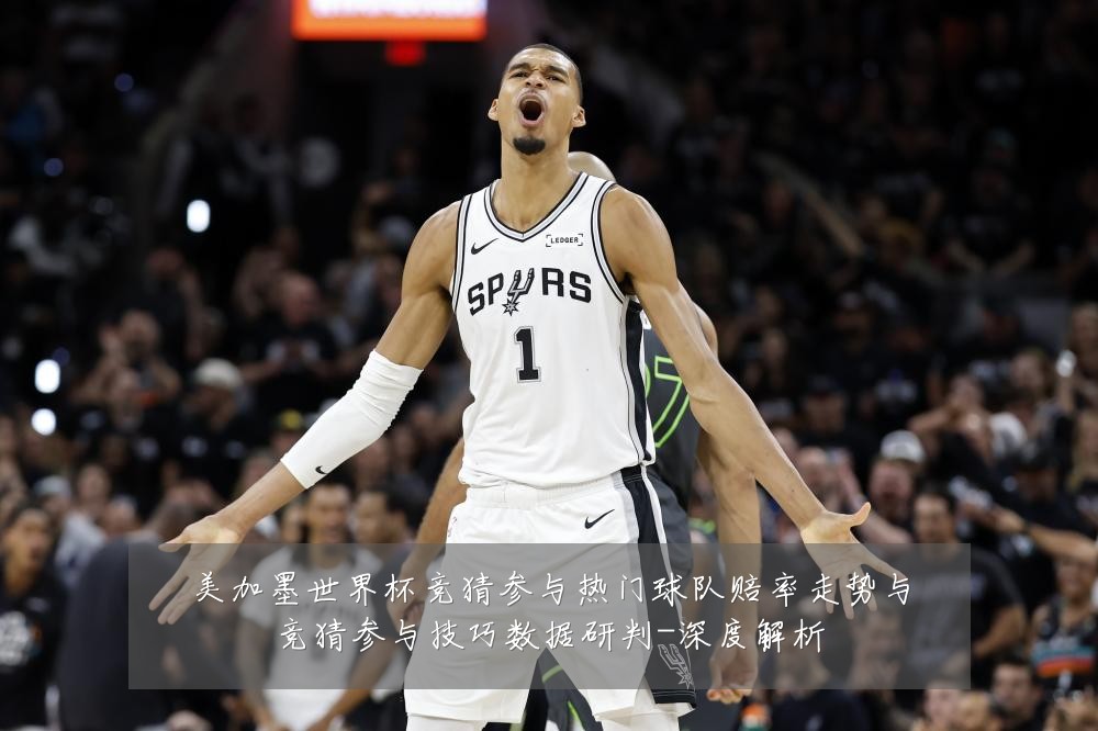 美加墨世界杯竞猜参与热门球队赔率走势与竞猜参与技巧数据研判-深度解析