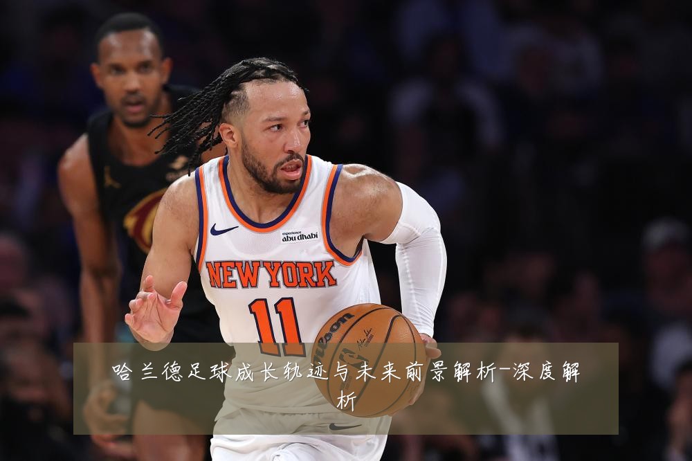 哈兰德足球成长轨迹与未来前景解析-深度解析