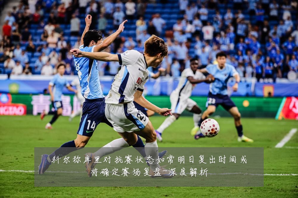 科尔称库里对抗赛状态如常明日复出时间或将确定赛场复盘-深度解析