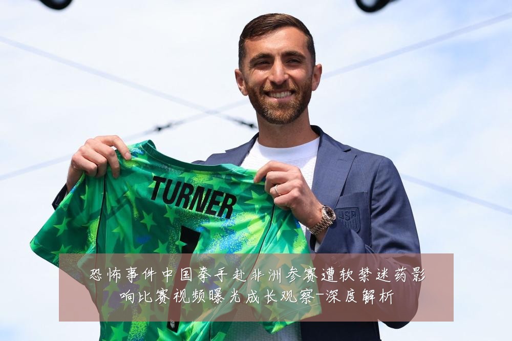 恐怖事件中国拳手赴非洲参赛遭软禁迷药影响比赛视频曝光成长观察-深度解析