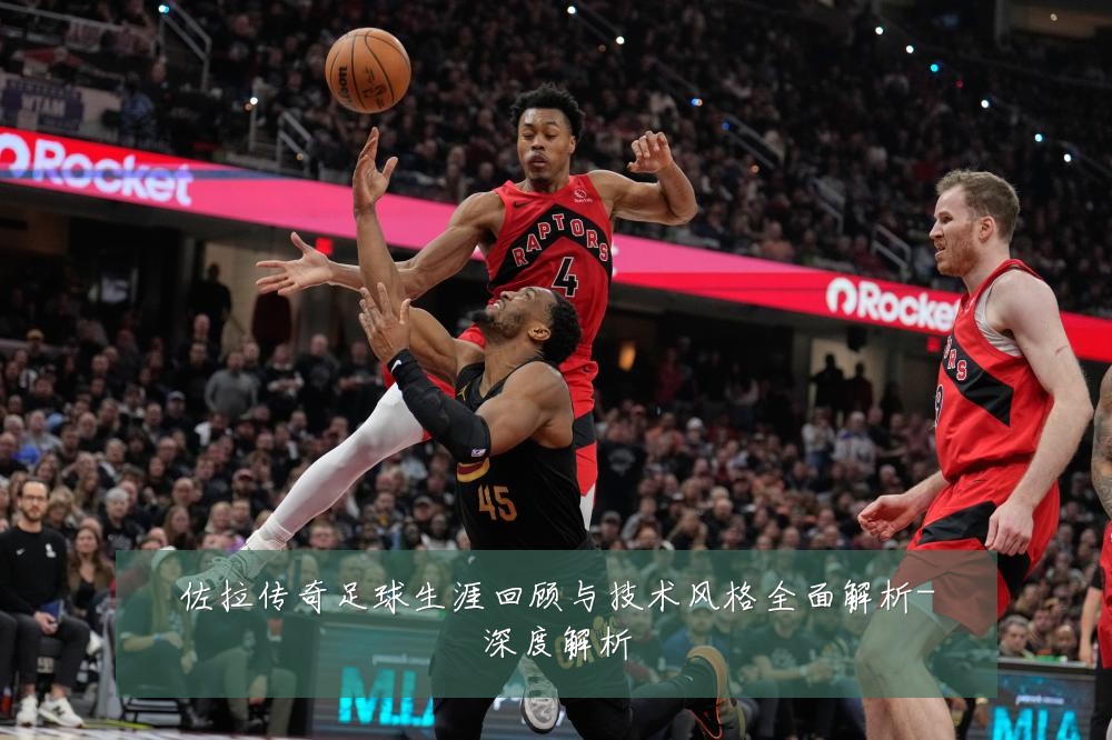 佐拉传奇足球生涯回顾与技术风格全面解析-深度解析